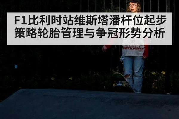 F1比利时站维斯塔潘杆位起步策略轮胎管理与争冠形势分析