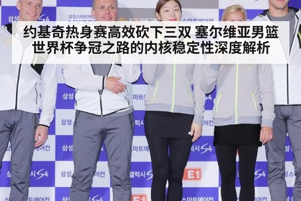 约基奇热身赛高效砍下三双 塞尔维亚男篮世界杯争冠之路的内核稳定性深度解析