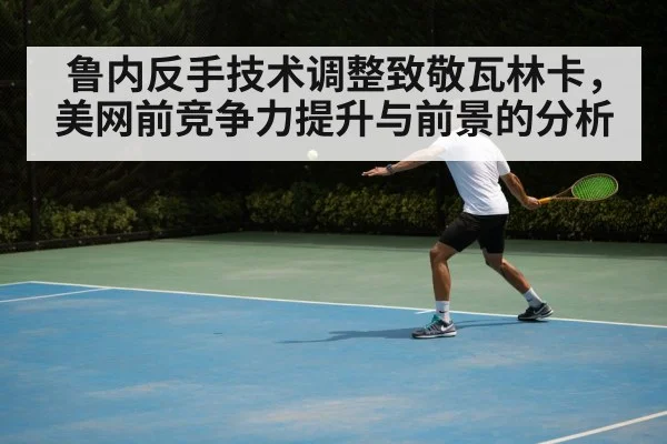 鲁内反手技术调整致敬瓦林卡，美网前竞争力提升与前景的分析