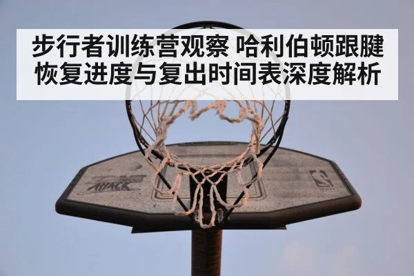 步行者训练营观察 哈利伯顿跟腱恢复进度与复出时间表深度解析